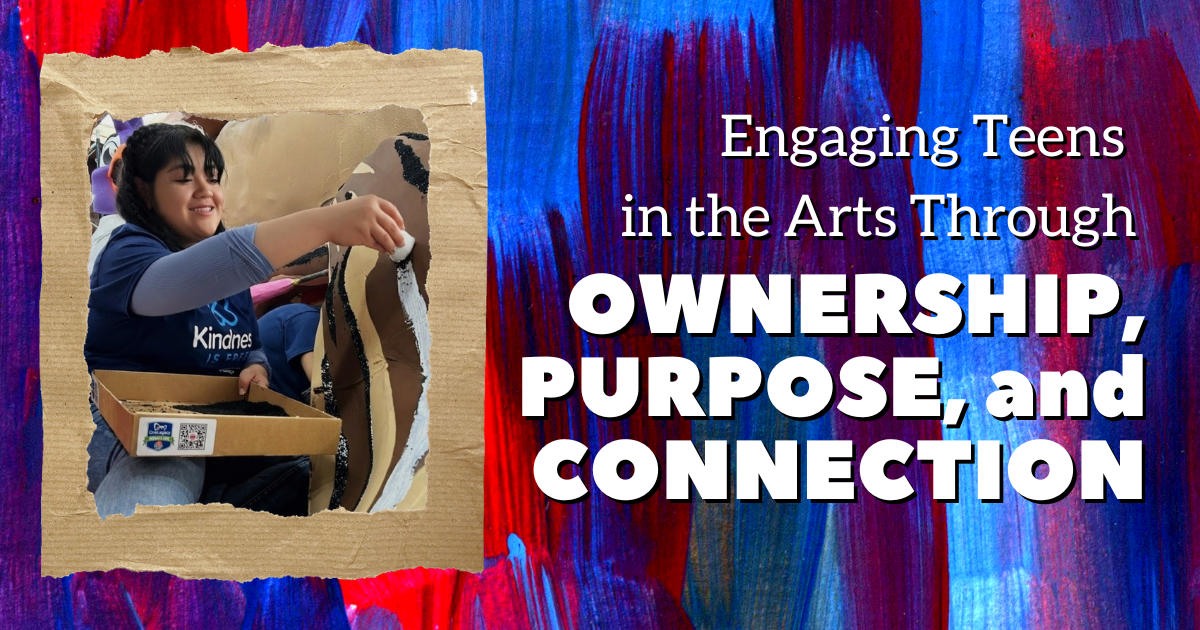 Engaging Teens in the Arts Though Ownership, Purpose, and Connection